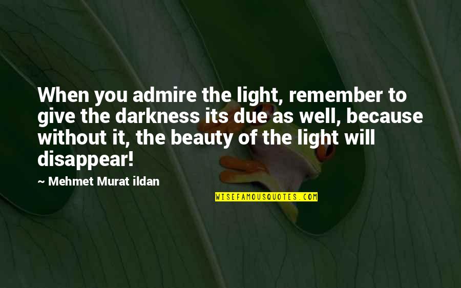 Beauty Darkness Quotes By Mehmet Murat Ildan: When you admire the light, remember to give