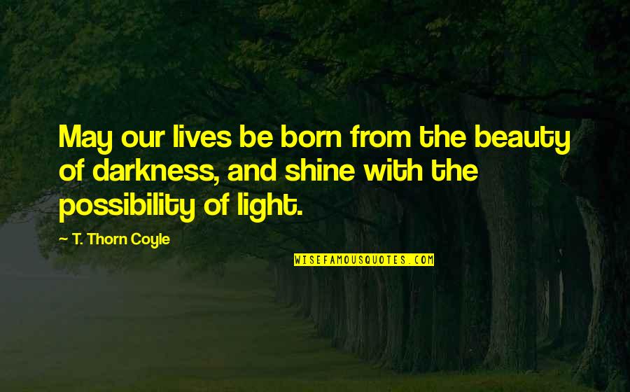 Beauty Darkness Quotes By T. Thorn Coyle: May our lives be born from the beauty