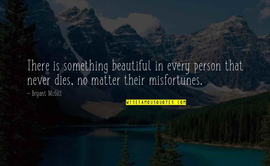 Beauty Dies Quotes By Bryant McGill: There is something beautiful in every person that Beauty Dies Quotes By Bryant McGill: There is something beautiful in every person that