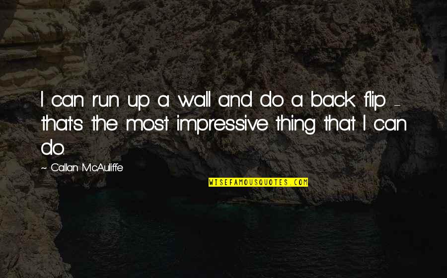 Beauty Dies Quotes By Callan McAuliffe: I can run up a wall and do Beauty Dies Quotes By Callan McAuliffe: I can run up a wall and do