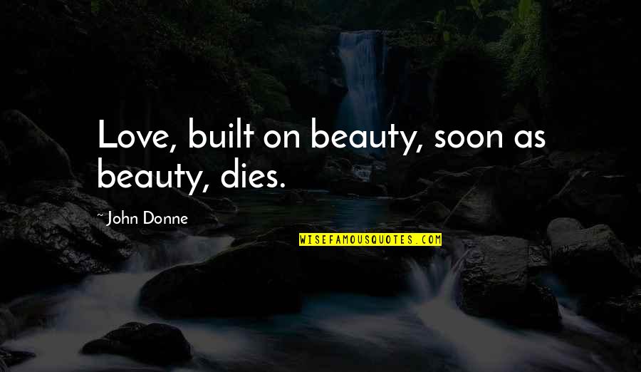 Beauty Dies Quotes By John Donne: Love, built on beauty, soon as beauty, dies.