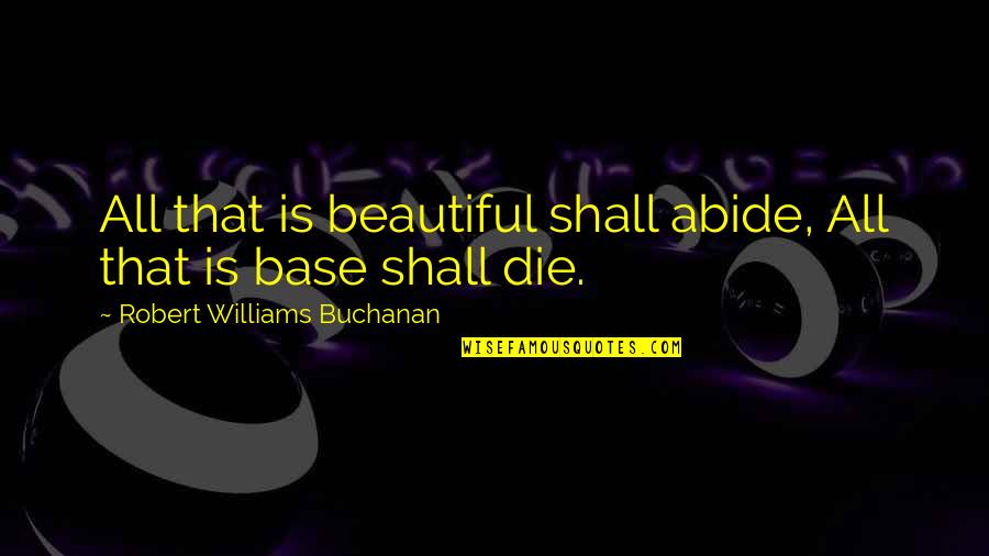 Beauty Dies Quotes By Robert Williams Buchanan: All that is beautiful shall abide, All that