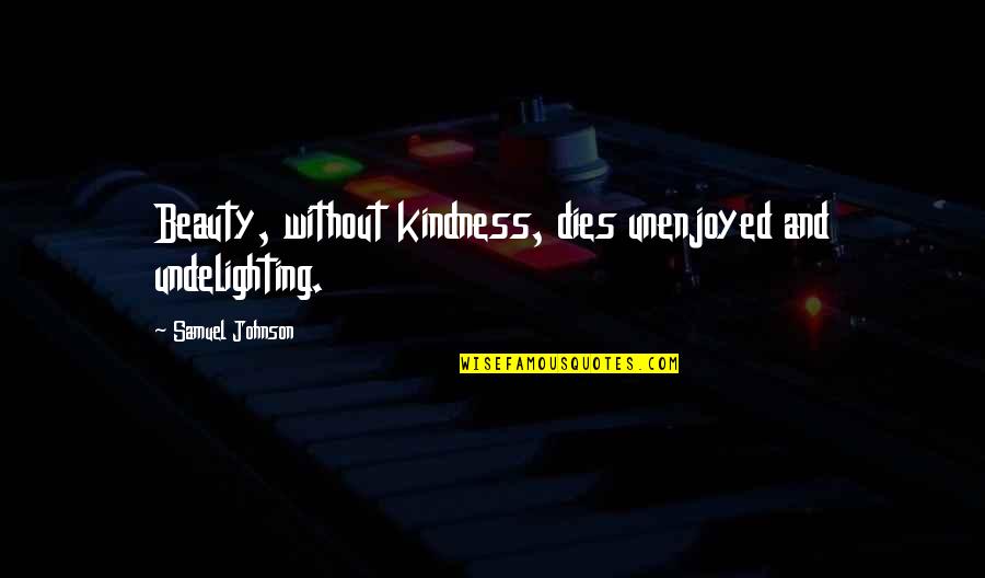 Beauty Dies Quotes By Samuel Johnson: Beauty, without kindness, dies unenjoyed and undelighting. Beauty Dies Quotes By Samuel Johnson: Beauty, without kindness, dies unenjoyed and undelighting.