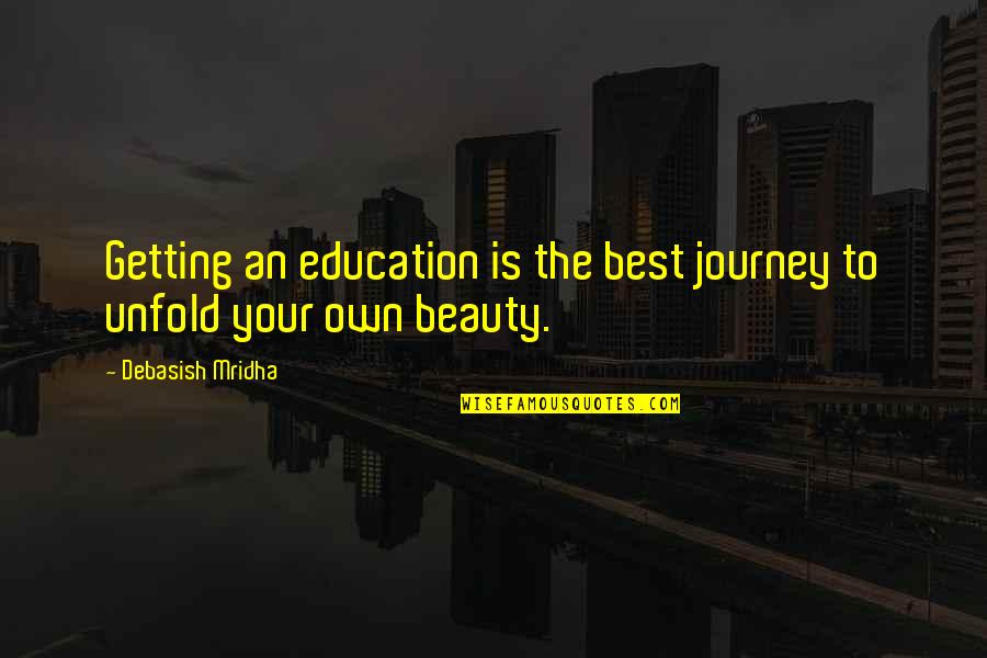 Beauty Education Quotes By Debasish Mridha: Getting an education is the best journey to