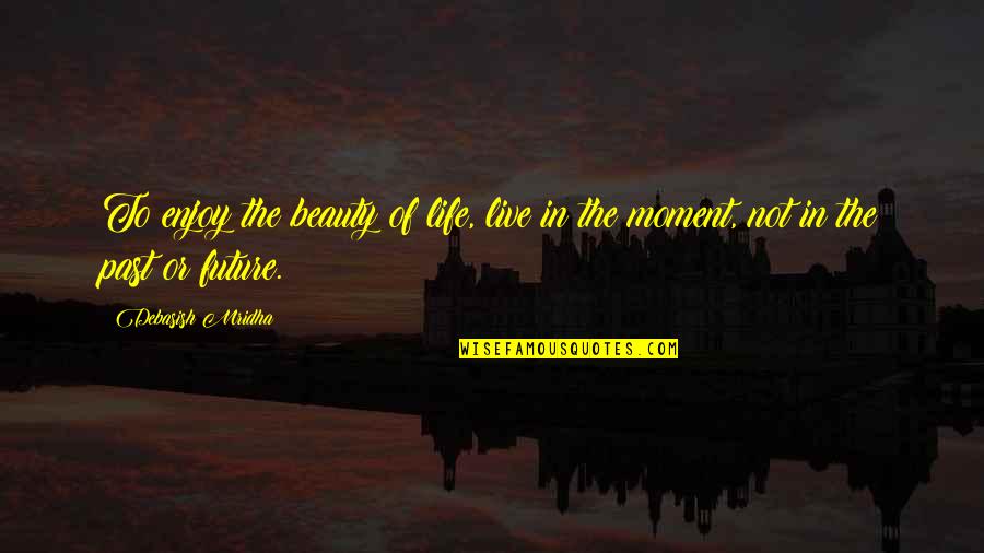 Beauty Education Quotes By Debasish Mridha: To enjoy the beauty of life, live in