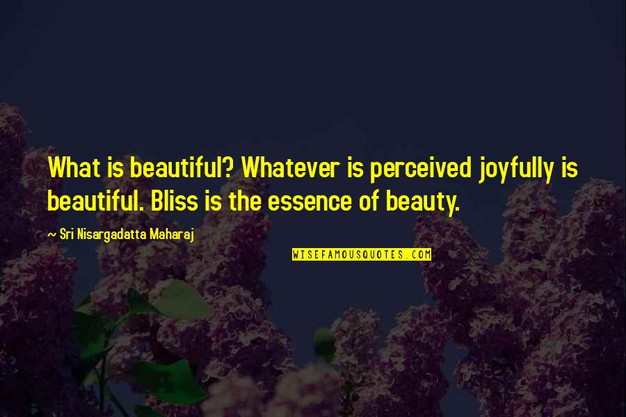 Beauty Essence Quotes By Sri Nisargadatta Maharaj: What is beautiful? Whatever is perceived joyfully is