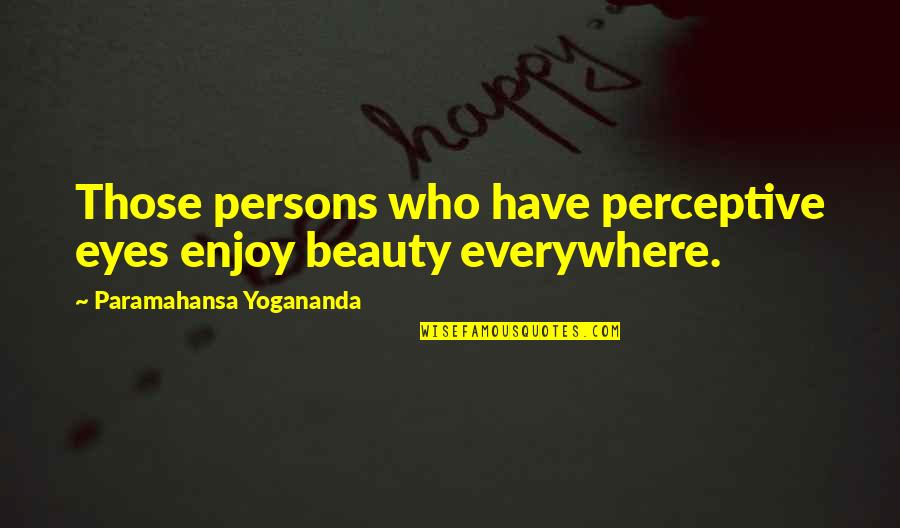 Beauty Everywhere Quotes By Paramahansa Yogananda: Those persons who have perceptive eyes enjoy beauty