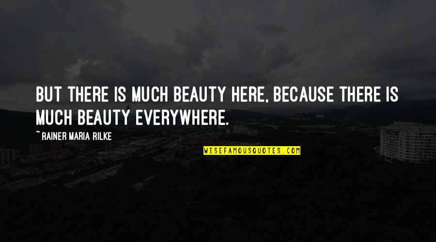 Beauty Everywhere Quotes By Rainer Maria Rilke: But there is much beauty here, because there