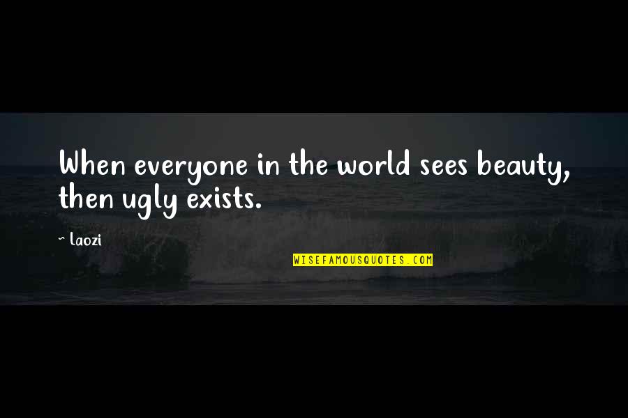 Beauty Exists Quotes By Laozi: When everyone in the world sees beauty, then