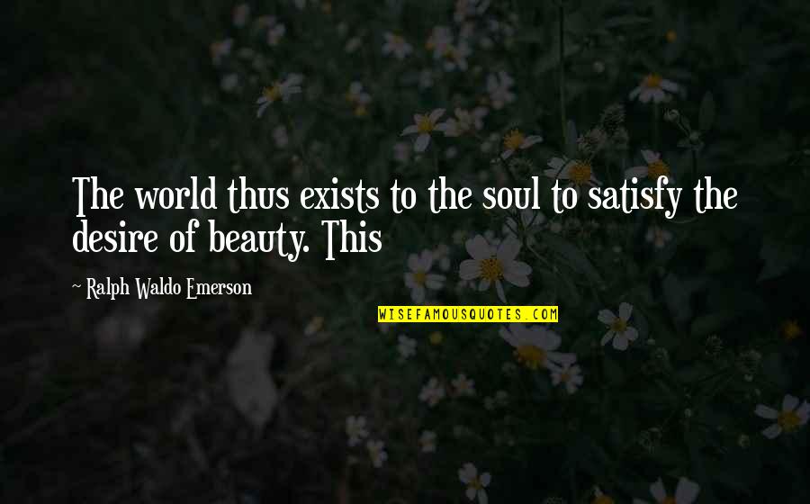 Beauty Exists Quotes By Ralph Waldo Emerson: The world thus exists to the soul to