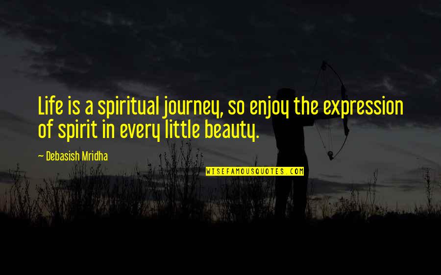 Beauty Expression Quotes By Debasish Mridha: Life is a spiritual journey, so enjoy the