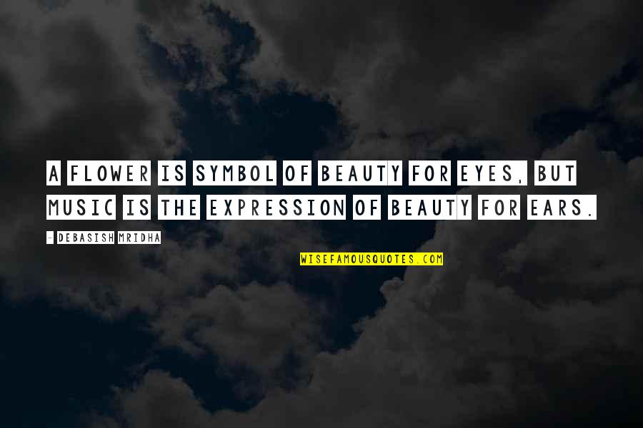 Beauty Expression Quotes By Debasish Mridha: A flower is symbol of beauty for eyes,