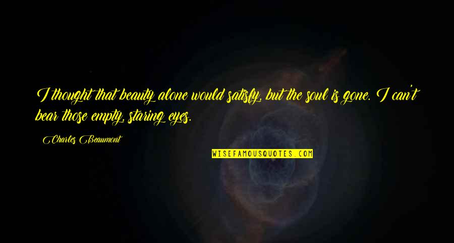 Beauty Eyes Quotes By Charles Beaumont: I thought that beauty alone would satisfy, but