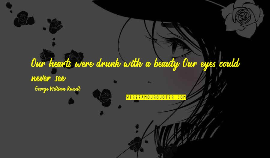 Beauty Eyes Quotes By George William Russell: Our hearts were drunk with a beauty Our