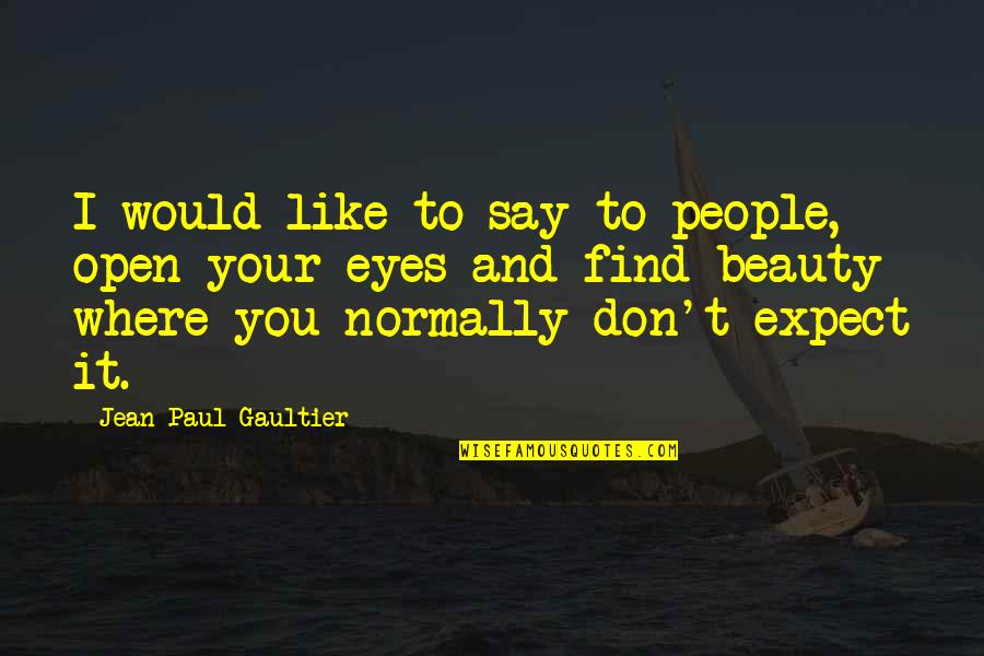 Beauty Eyes Quotes By Jean Paul Gaultier: I would like to say to people, open