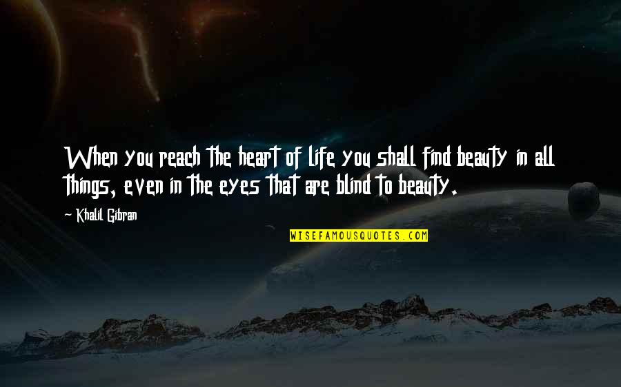 Beauty Eyes Quotes By Khalil Gibran: When you reach the heart of life you