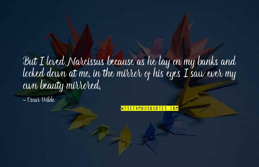 Beauty Eyes Quotes By Oscar Wilde: But I loved Narcissus because as he lay