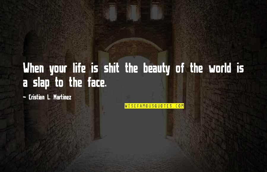 Beauty Face Quotes By Cristian L. Martinez: When your life is shit the beauty of