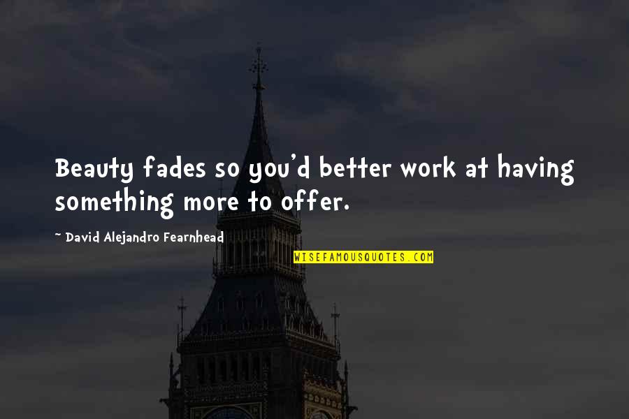 Beauty Fades But Quotes By David Alejandro Fearnhead: Beauty fades so you'd better work at having