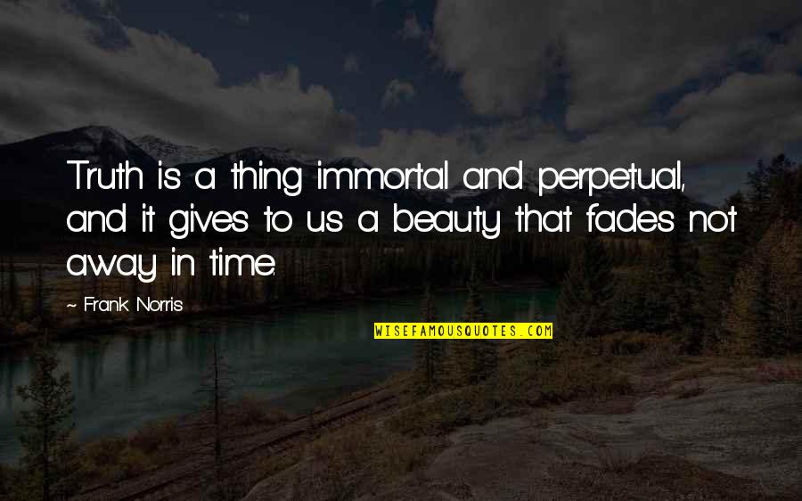 Beauty Fades But Quotes By Frank Norris: Truth is a thing immortal and perpetual, and