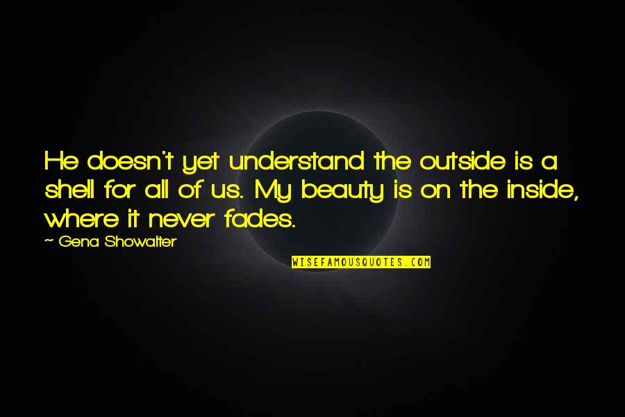 Beauty Fades But Quotes By Gena Showalter: He doesn't yet understand the outside is a