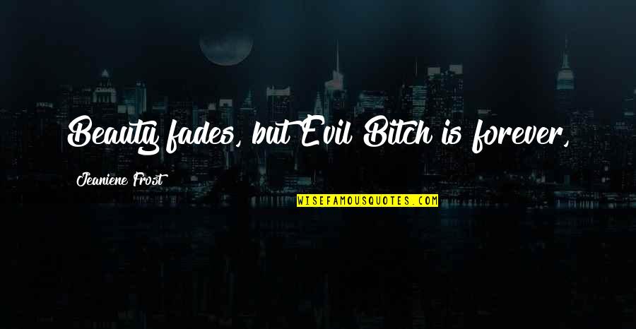 Beauty Fades But Quotes By Jeaniene Frost: Beauty fades, but Evil Bitch is forever,