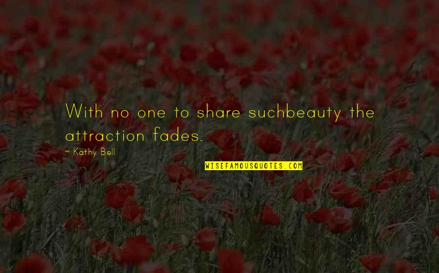 Beauty Fades But Quotes By Kathy Bell: With no one to share suchbeauty the attraction