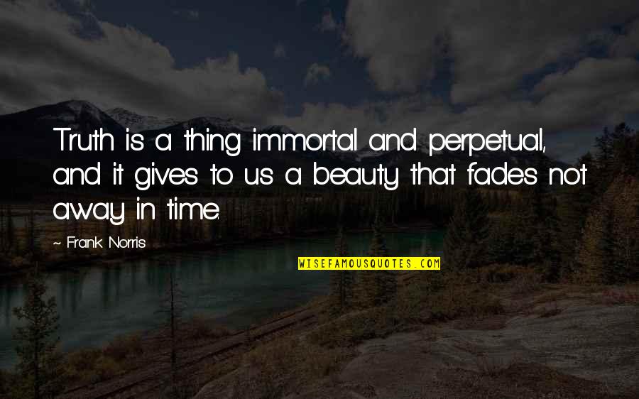 Beauty Fades With Time Quotes By Frank Norris: Truth is a thing immortal and perpetual, and
