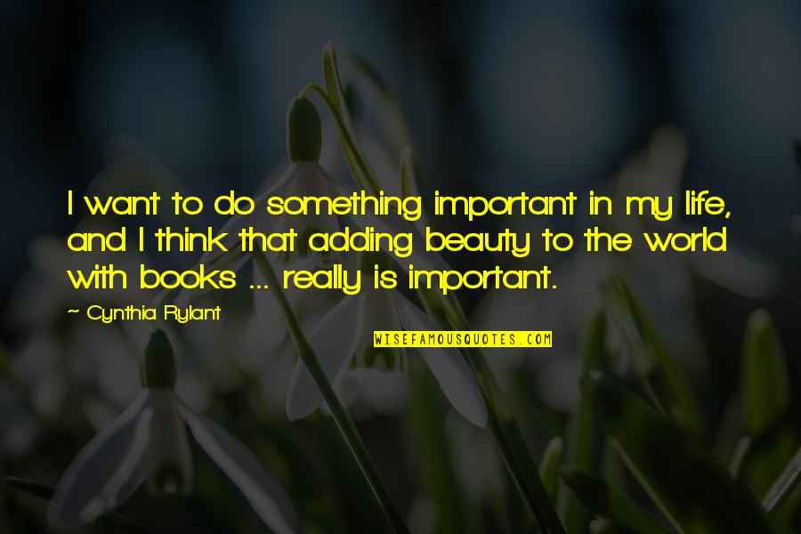 Beauty From Books Quotes By Cynthia Rylant: I want to do something important in my