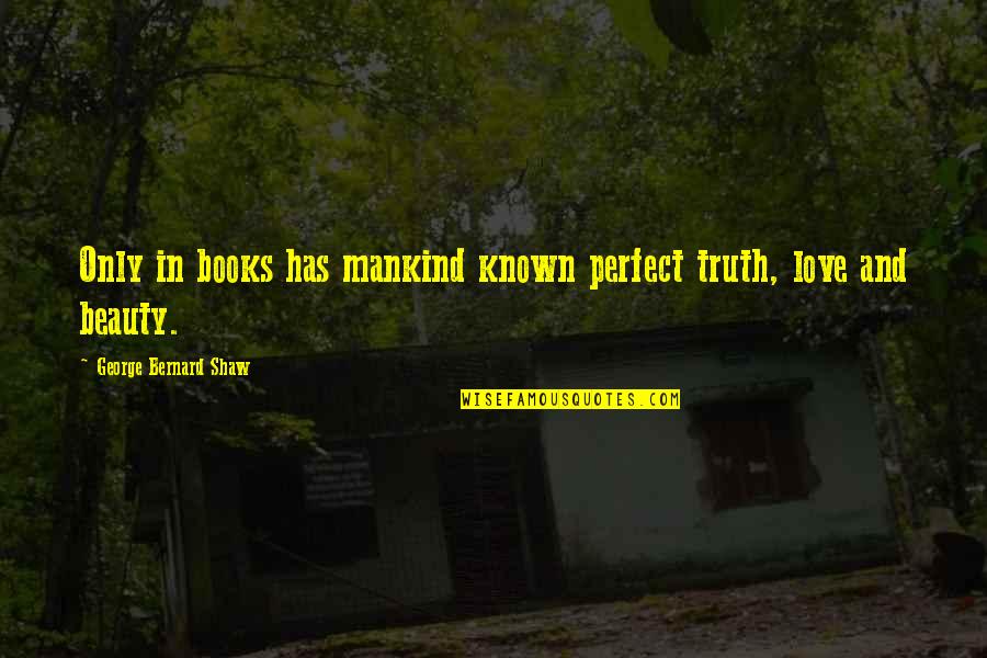 Beauty From Books Quotes By George Bernard Shaw: Only in books has mankind known perfect truth,