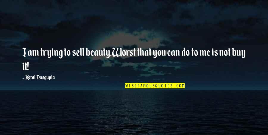 Beauty From Books Quotes By Koral Dasgupta: I am trying to sell beauty.Worst that you