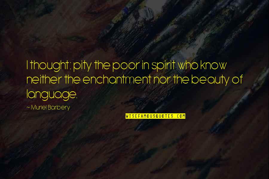 Beauty From Books Quotes By Muriel Barbery: I thought: pity the poor in spirit who