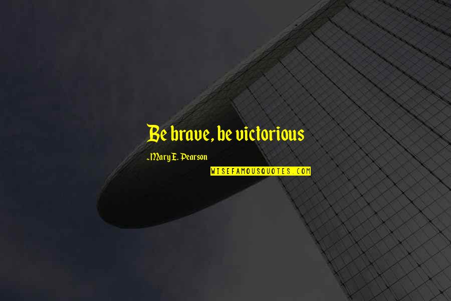 Beauty From Darkness Quotes By Mary E. Pearson: Be brave, be victorious Beauty From Darkness Quotes By Mary E. Pearson: Be brave, be victorious