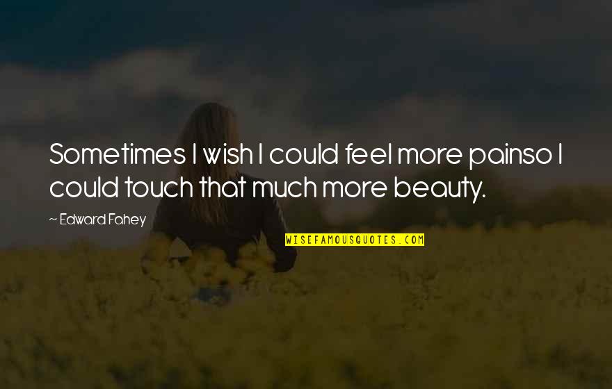 Beauty From Pain Quotes By Edward Fahey: Sometimes I wish I could feel more painso