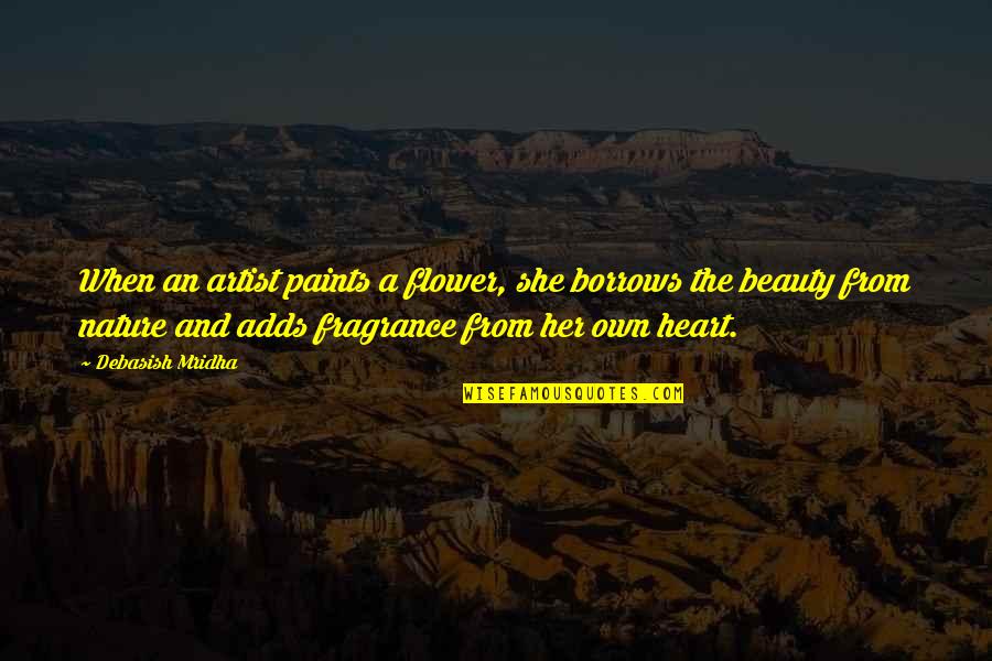 Beauty From The Heart Quotes By Debasish Mridha: When an artist paints a flower, she borrows