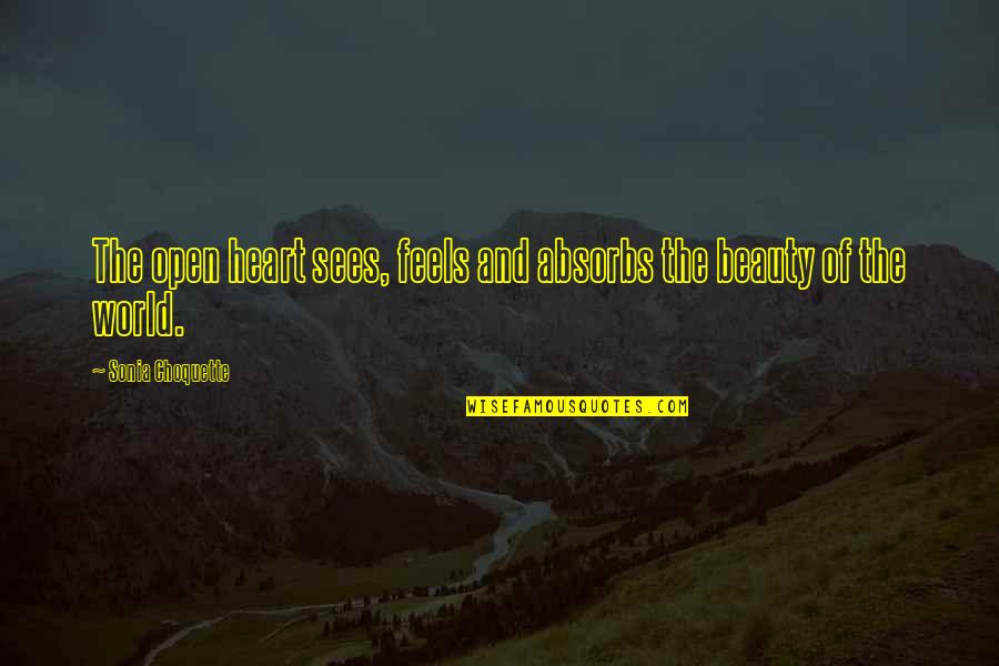 Beauty From The Heart Quotes By Sonia Choquette: The open heart sees, feels and absorbs the