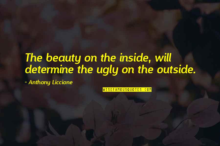Beauty From The Inside Out Quotes By Anthony Liccione: The beauty on the inside, will determine the Beauty From The Inside Out Quotes By Anthony Liccione: The beauty on the inside, will determine the
