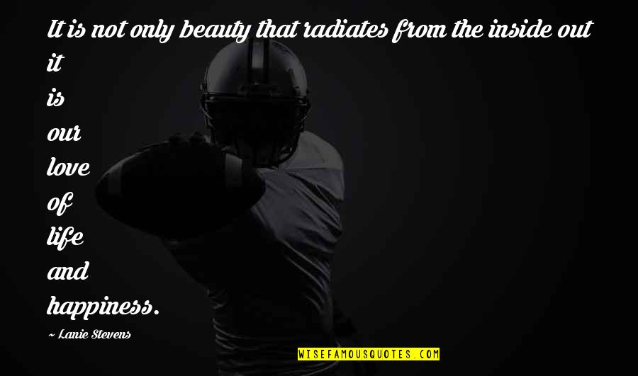 Beauty From The Inside Out Quotes By Lanie Stevens: It is not only beauty that radiates from Beauty From The Inside Out Quotes By Lanie Stevens: It is not only beauty that radiates from