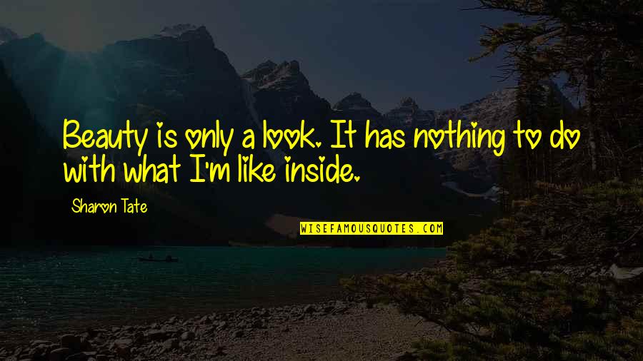Beauty From The Inside Out Quotes By Sharon Tate: Beauty is only a look. It has nothing