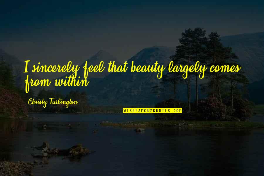 Beauty From Within Quotes By Christy Turlington: I sincerely feel that beauty largely comes from Beauty From Within Quotes By Christy Turlington: I sincerely feel that beauty largely comes from