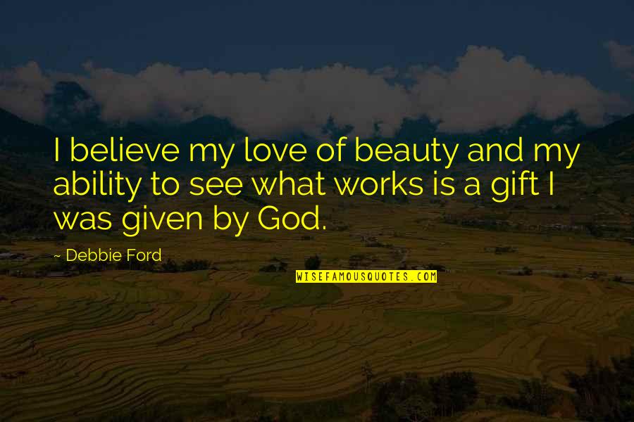 Beauty Given By God Quotes By Debbie Ford: I believe my love of beauty and my
