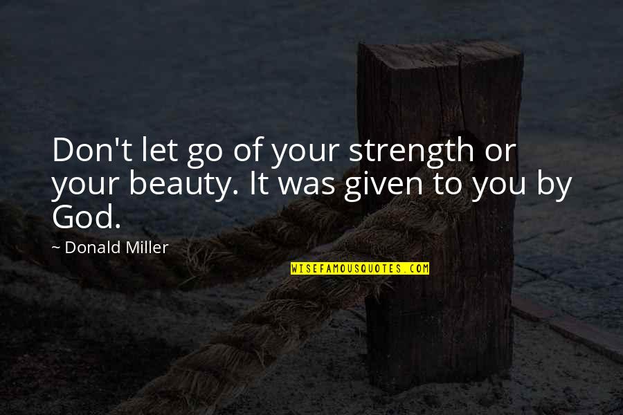 Beauty Given By God Quotes By Donald Miller: Don't let go of your strength or your