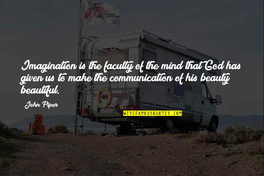 Beauty Given By God Quotes By John Piper: Imagination is the faculty of the mind that