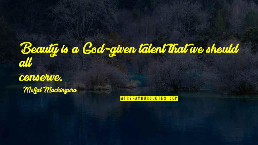 Beauty Given By God Quotes By Moffat Machingura: Beauty is a God-given talent that we should