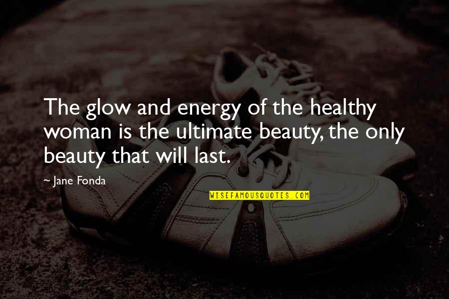 Beauty Glow Quotes By Jane Fonda: The glow and energy of the healthy woman