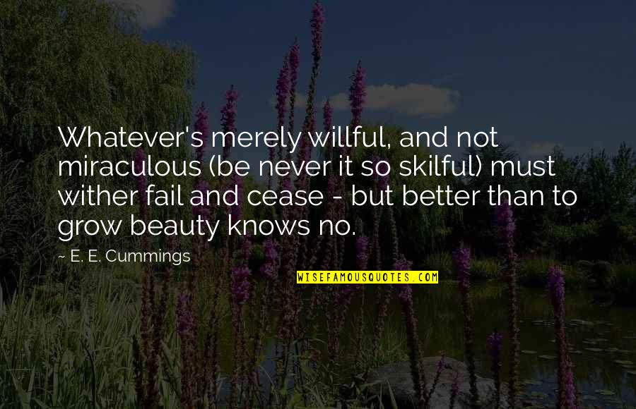 Beauty Grows Quotes By E. E. Cummings: Whatever's merely willful, and not miraculous (be never