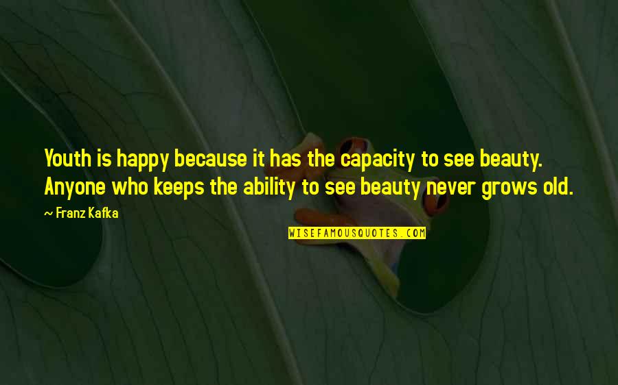 Beauty Grows Quotes By Franz Kafka: Youth is happy because it has the capacity