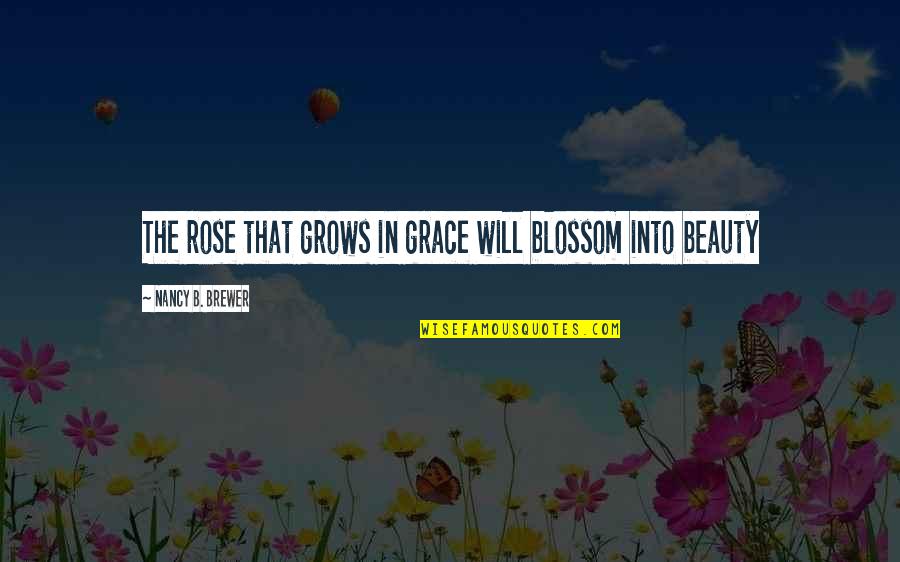 Beauty Grows Quotes By Nancy B. Brewer: The rose that grows in grace will blossom