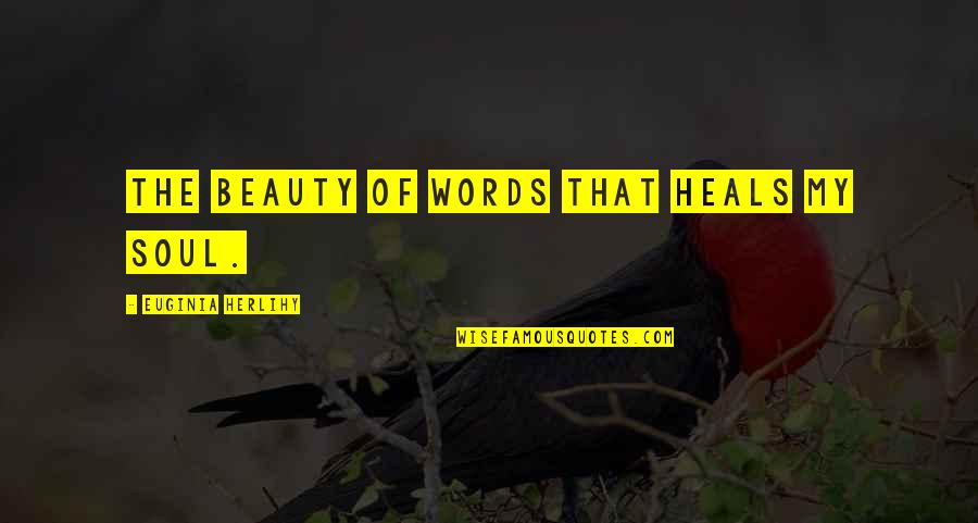 Beauty Heals Quotes By Euginia Herlihy: The beauty of words that heals my soul.