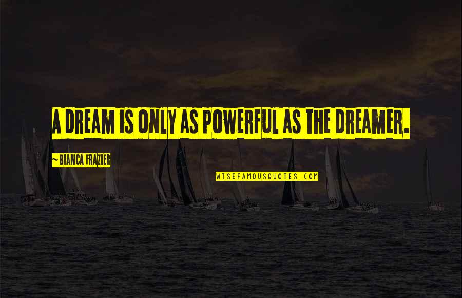 Beauty Hides Quotes By Bianca Frazier: A dream is only as powerful as the